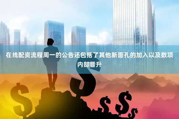 在线配资流程周一的公告还包括了其他新面孔的加入以及数项内部晋升
