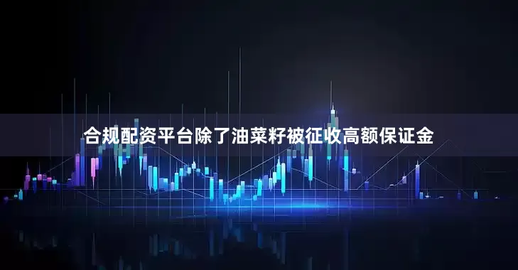 合规配资平台除了油菜籽被征收高额保证金