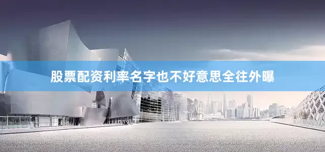 股票配资利率名字也不好意思全往外曝