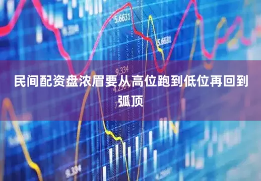 民间配资盘浓眉要从高位跑到低位再回到弧顶