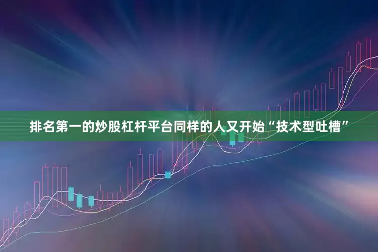 排名第一的炒股杠杆平台同样的人又开始“技术型吐槽”