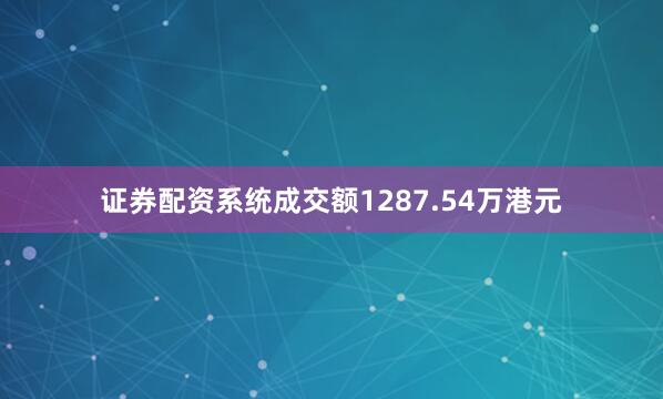 证券配资系统成交额1287.54万港元