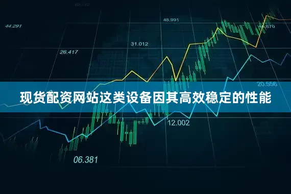 现货配资网站这类设备因其高效稳定的性能