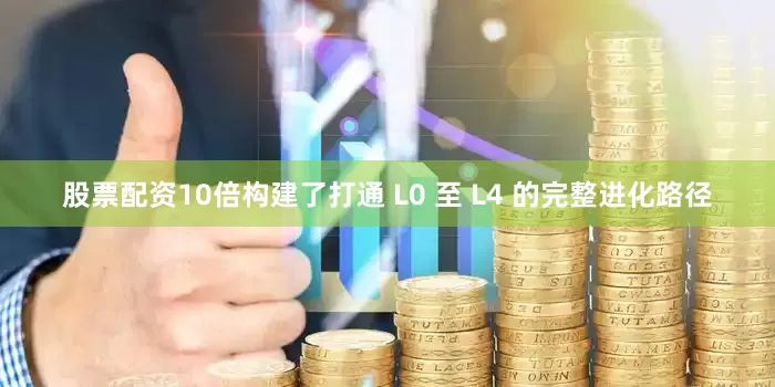 股票配资10倍构建了打通 L0 至 L4 的完整进化路径