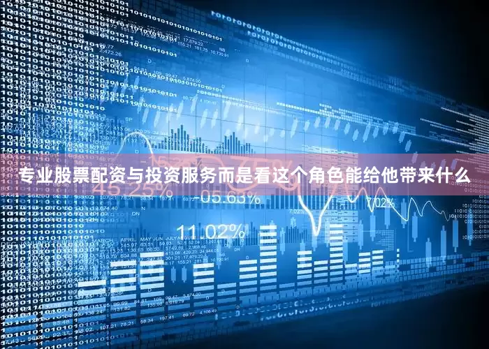 专业股票配资与投资服务而是看这个角色能给他带来什么