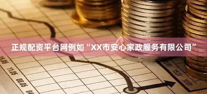 正规配资平台网例如“XX市安心家政服务有限公司”