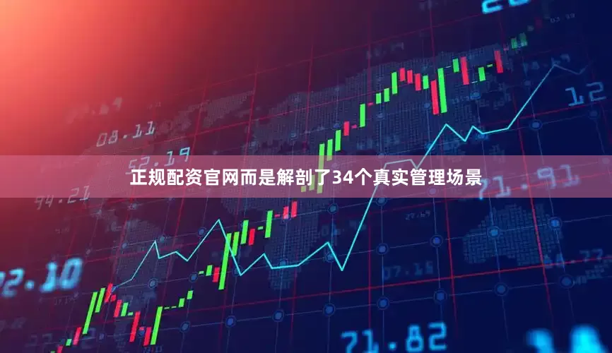 正规配资官网而是解剖了34个真实管理场景