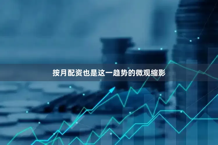 按月配资也是这一趋势的微观缩影