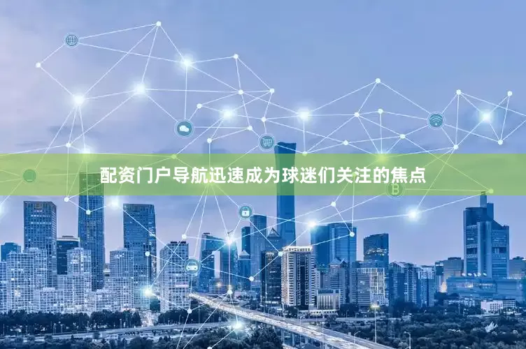 配资门户导航迅速成为球迷们关注的焦点