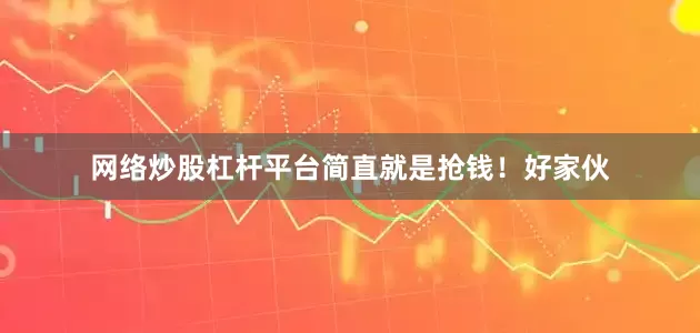 网络炒股杠杆平台简直就是抢钱！好家伙
