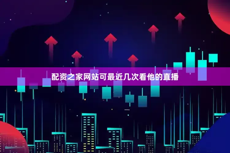 配资之家网站可最近几次看他的直播