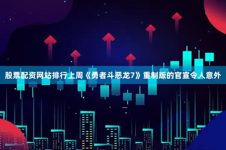 股票配资网站排行上周《勇者斗恶龙7》重制版的官宣令人意外