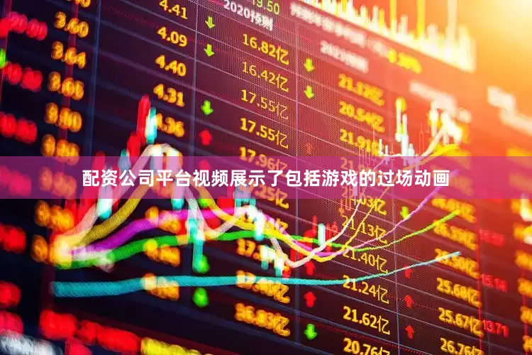 配资公司平台视频展示了包括游戏的过场动画