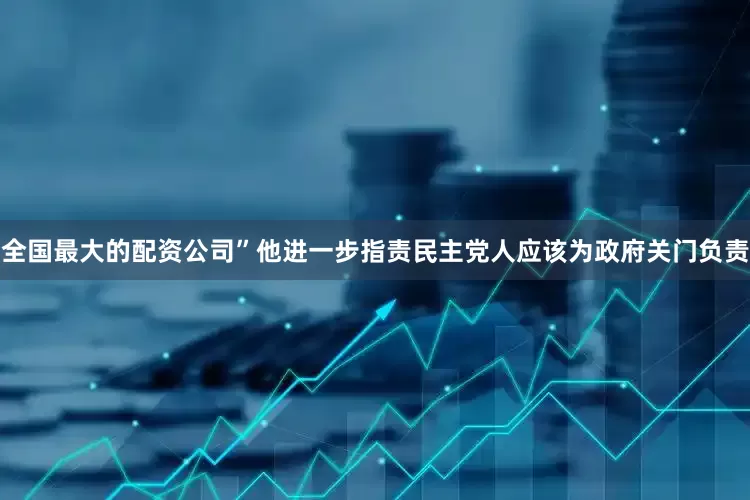 全国最大的配资公司”　　他进一步指责民主党人应该为政府关门负责