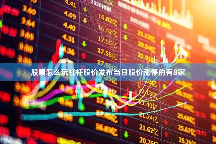 股票怎么玩杠杆股价发布当日股价涨停的有8家