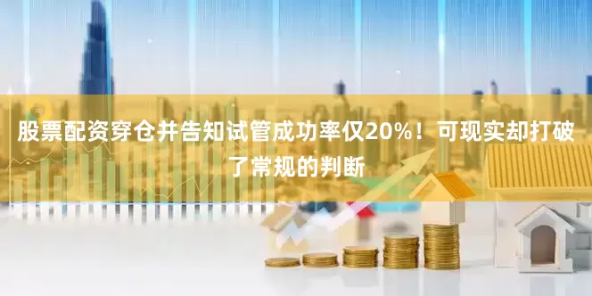股票配资穿仓并告知试管成功率仅20%！可现实却打破了常规的判断