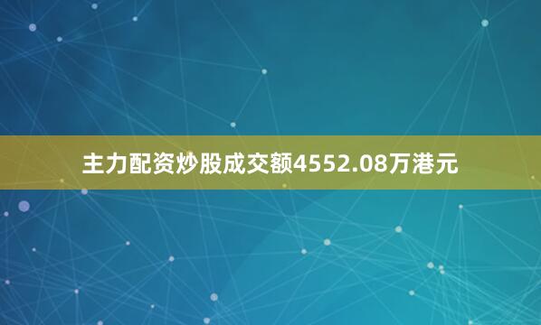 主力配资炒股成交额4552.08万港元