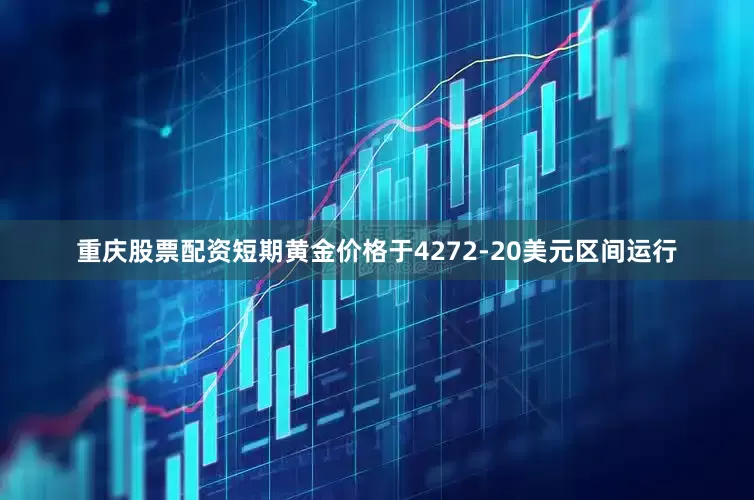 重庆股票配资短期黄金价格于4272-20美元区间运行